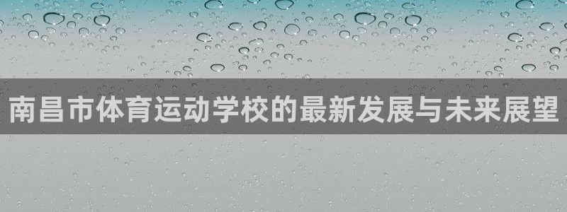 一竞技官网下载招商电话号码:南昌市体育运动学校的最新发展与未